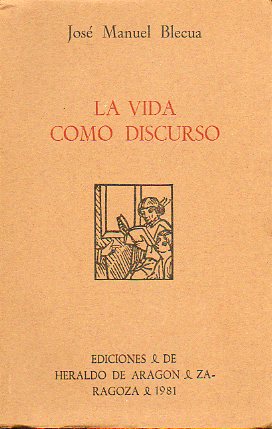 LA VIDA COMO DISCURSO. Temas aragoenses. De clsicos y modernos. De varia literatura. La vida como discurso. Introduccin y seleccin de Juan Domngue