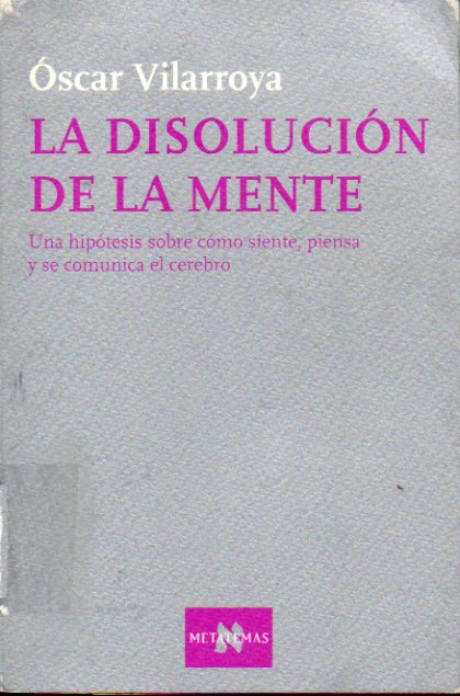 LA DISOLUCIN DE LA MENTE. UNA HIPTESIS SOBRE CMO SIENTE, PIENSA Y SE COMUNICA EL CEREBRO. Prlogo de Adolf Tobea. 1 edicin. Marcas exp. bibliote