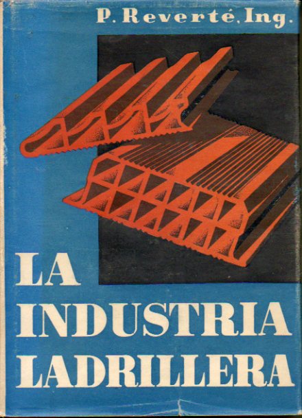 LA INDUSTRIA LADRILLERA. Moldeo manual y mecnico de los ladrilos, secaderos y hornos modernos. Normas par el empleo de los ladrillos en las obras.