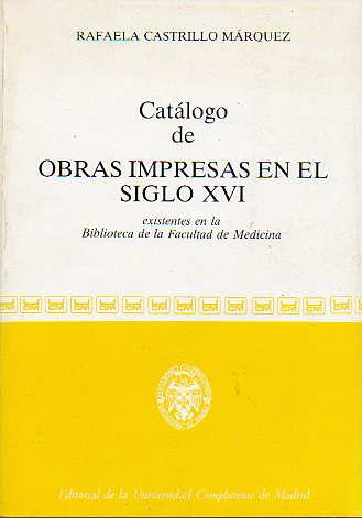 CATLOGO DE OBRAS IMPRESAS EN EL SIGLO XVI EXISTENTES EN LA BIBLIOTECA DE LA FACULTAD DE MEDICINA.