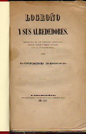 LOGROO Y SUS ALREDEDORES. DESCRIPCIN DE LOS EDIFICIOS PRINCIPALES, RUINAS, MUROS Y DEMS NOTABLE QUE LA CIUDAD ENCIERRA, por...