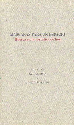 MSCARAS PARA UN ESPACIO. HUESCA EN LA NARRATIVA DE HOY. Textos de J. Luis Alegre Cuds, Fransico Carrasquer, Enrique Murillo, Ana Mara Navales, Migu