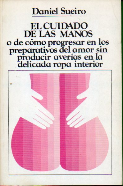 EL CUIDADO DE LAS MANOS O DE CMO PROGRESAR EN LOS PREPARATIVOS DEL AMOR SIN PRODUCIR AVERAS EN LA DELICADA ROPA INTERIOR. 1 edicin.