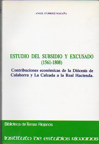 ESTUDIO DEL SUBSIDIO Y DEL EXCUSADO (1561-1808). Contribuciones econnomicas de la Dicesis de Calahorra y La Calzada la Real Hacienda.