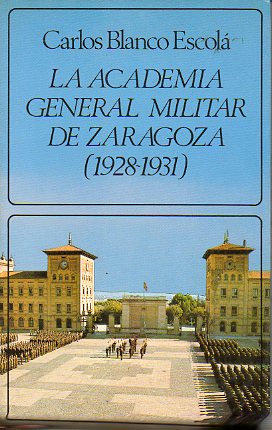 LA ACADEMIA GENERAL MILITAR DE ZARAGOZA (1928-1931). 1� edici�n.