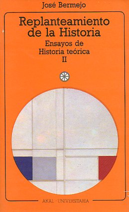 REPLANTEAMIENTO DE LA HISTORIA. Ensayos de Historia teórica II.