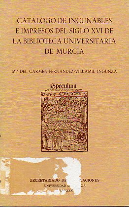 CATLOGO DE INCUNABLES E IMPRESOS DEL SIGLO XVI DE LA BIBLIOTECA UNIVERSITARIA DE MURCIA.