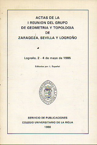 ACTAS DE LA I REUNIN DEL GRUPO DE GEOMETRA Y TOPOLOGA DE ZARAGOZA, SEVILLA Y LOGROO. Logroo, 2-4 de mayo de 1985.