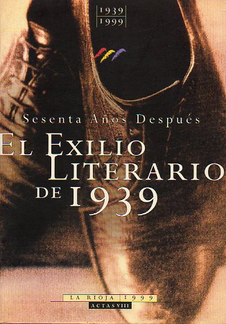1939-1999. EL EXILIO LITERARIO DE 1939 SESENTA AOS DESPUS. Actas del Congreso Internacional celebrado en en la Universidad de La Rioja del 2 al 5 de