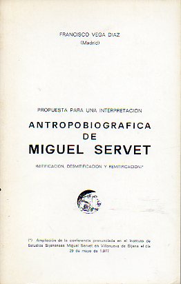 PROPUESTA PARA UNA INTERPRETACI�N ANTROPOBIOGR�FICA DE MIGUEL SERVET (MIIFIACI�N, DESMITIFICACI�N Y REMITIFICACI�N).