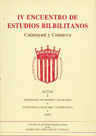 IV ENCUENTRO DE ESTUDIOS BILBILITANOS. ACTAS. I. Geografa, Economa y Ecologa. Etnologa, Folklore y Literatura. Arte.