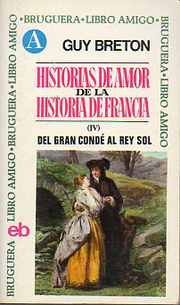 HISTORIAS DE AMOR DE LA HISTORIA DE FRANCIA. Vol. IV. DEL GRAN COND AL REY SOL.