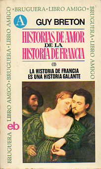 HISTORIAS DE AMOR DE LA HISTORIA DE FRANCIA. I. LA HISTORIA DE FRANCIA ES UNA HISTORIA GALANTE.