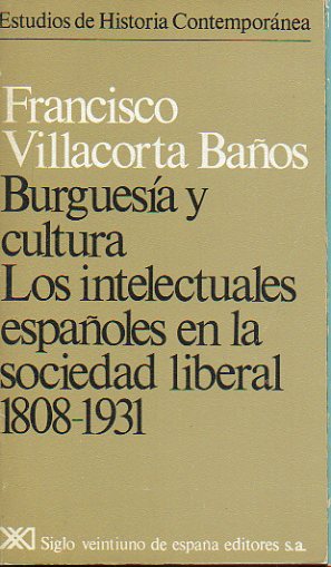 BURGUES�A Y CULTURA. LOS INTELECTUALES ESPA�OLES EN LA SOCIEDAD LIBERAL, 1808-1931.