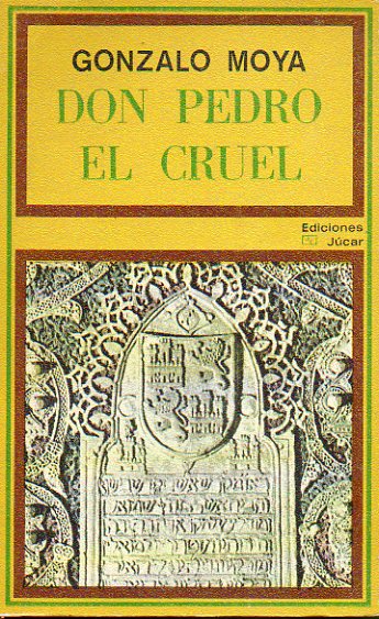 DON PEDRO EL CRUEL. Biologa, poltica y tradicin literaria en la figura de Pedro I de Castilla.