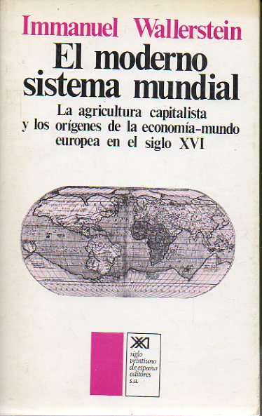 EL MODERNO SISTEMA MUNDIAL. Vol. I. La agricultura capitalista y los orgenes de la economa-mundo europea en el siglo XVI. 1 edicin espaola.