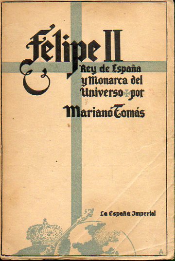 LA ESPAÑA IMPERIAL. FELIPE II, REY DE ESPAÑA Y MONARCA DEL UNIVERSO. 3ª ed.