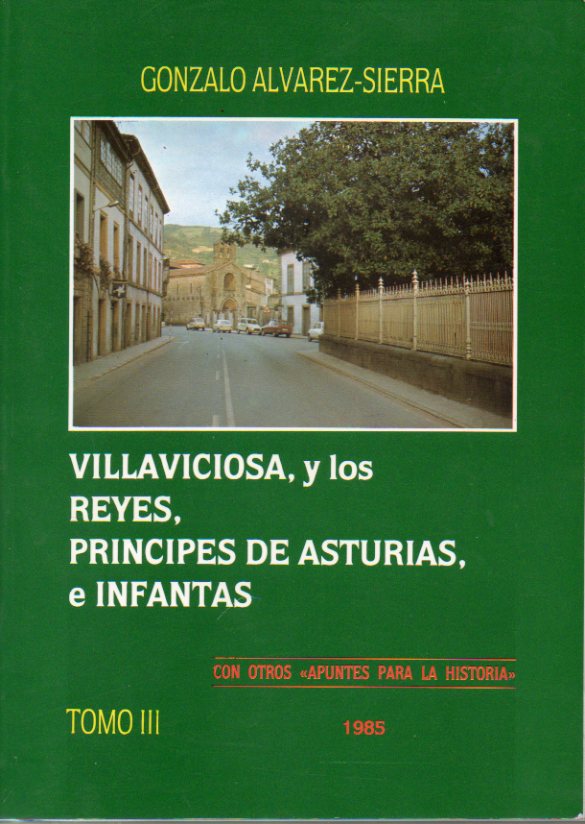 VILLAVICIOSA Y LOS REYES, PRNCIPES DE ASTURIAS E INFANTAS, CON OTROS APUNTES PARA LA HISTORIA. Tomo III.