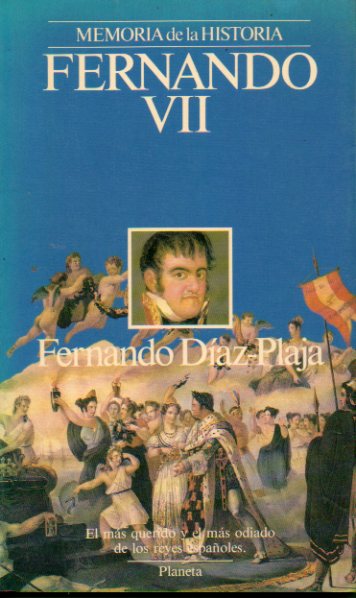 FERNANDO VII. El m�s querido y el m�s odiado de los reyes espa�oles. 1� edici�n.