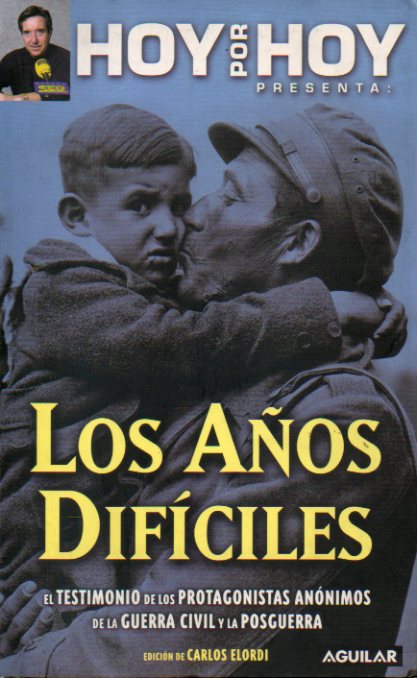 LOS AOS DIFCILES. El tetimonio de los protagonistas annimos de la guerra civil y la posguerra. 1 edicin.