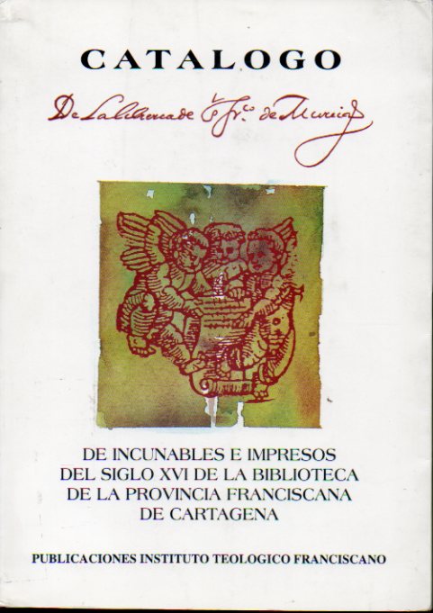 CATLOGO DE INCUNABLES E IMPRESOS DEL SIGLO XVI DE LA BIBLIOTECA DE LA PROVINCIA FRANCISCANA DE CARTAGENA.