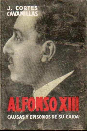 ALFONSO XIII. CAUSAS Y EPISODIOS DE UNA REVOLUCIN. Presentacin de don Antonio Goicoechea. Prlogo del Conde de Santibez del Ro. 8 ed.