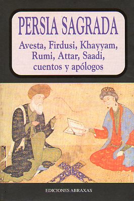 PERSIA SAGRADA. AVESTA, FIRDUSI, KHAYYAM, RUMI, ATTAR, SAADI, CUENTOS Y APLOGOS.