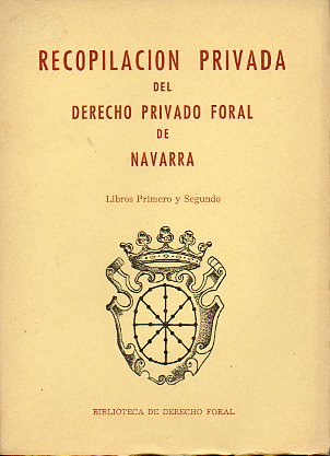 RECOPILACIN PRIVADA DEL DERECHO PRIVADO FORAL DE NAVARRA. Libros Primero y Segundo.