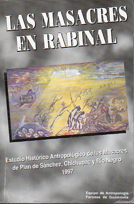LAS MASACRES EN RABINAL. Estudio Histrico Antropolgico de las Masacres de Plan de Snchez, Chichupac y Ro Negro. 1997. 1 edicin, de 3.000 ejempla