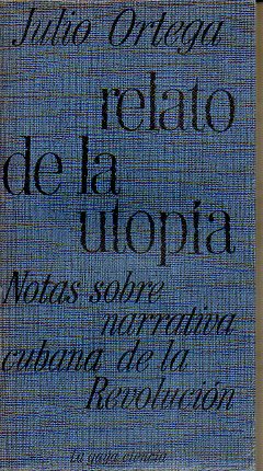 RELATO DE LA UTOPA. Notas sobre narrativa cubana de la Revolucin. Sobre Lezama Lima, Alejo carpentier, Virgilio Piera, Onelio Jorge Cardoso, Jess