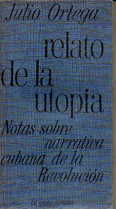 RELATO DE LA UTOPA. Notas sobre narrativa cubana de la Revolucin. Sobre Lezama Lima, Alejo carpentier, Virgilio Piera, Onelio Jorge Cardoso, Jess