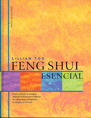FENG SHUI ESENCIAL. Cómo aplicar la sabiduría china para mejroar las relaciones personales, la salud y la fortuna.