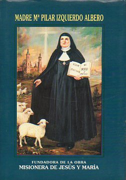 MADRE M DEL PILAR IZQUIERDO ALBERO, FUNDADORA DE LA OBRA MISIONERA DE JESS Y MARA. 2 ed. reformada.