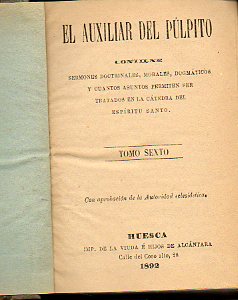 EL AUXILIAR DEL PLPITO. SERMONES, DOCTRINALES, MORALES, DOGMTICOS Y CUANTOS ASUNTOS PERMITEN SER TRATADOS EN LA CTEDRA DEL ESPRITU SANTO. Tomo Sex