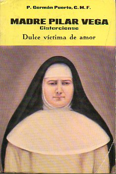 MADRE PILAR VEGA, CISTERCIENSE, DULCE VCTIMA DE AMOR. Rasgos de una vida y trayectoria de una espiritualidad.