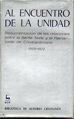 AL ENCUENTRO DE LA UNIDAD. DOCUMENTACIN DE LAS RELACIONES ENTRE LA SANTA SEDE Y EL PATRIARCADO DE CONSTANTINOPLA (1958-1972). Edicin espaola de...