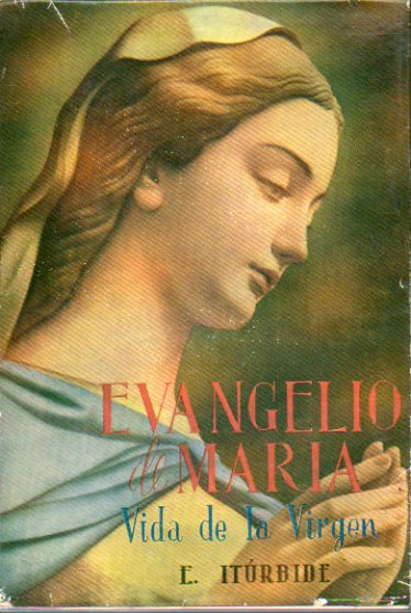 EVANGELIO DE MARA. VIDA DE LA VIRGEN. Prlogo de Flix de Corta, S. I. Ilustraciones de W. Hole y Janssens. Portada de Juventey.