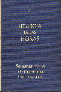 LITURGIA DE LAS HORAS. 4. CUARESMA. SEMANAS IV Y V. SEMANA SANTA. TRIDUO PASCUAL.