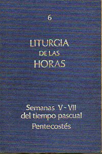 LITURGIA DE LAS HORAS. 6. TIEMPO PASCUAL: SEMANA V-VII. PENTECOSTÉS.