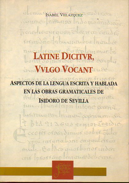 LATINE DICITVUR, VVLGO VOCANT. Aspectos de la lengua escrita y hablada en las obras gramaticales de Isidoro de Sevila.