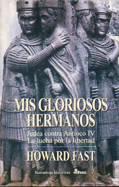 MIS GLORIOSOS HERMANOS. Judea contra Antíoco IV. La lucha por la libertad. 1ª edición española.