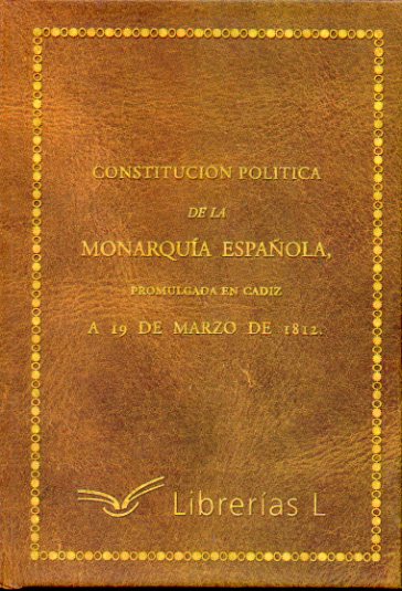 CONSTITUCIN POLTICA DE LA MONARQUA ESPAOLA PROMULGADA EN CDIZ A 19 DE MARZO DE 1812. Edicin conmemorativa.