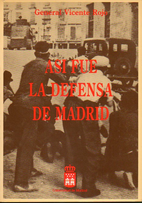 ASÍ FUE LA DEFENSA DE MADRID. Aportación a la Historia de la Guerra de España, 1936-1939.