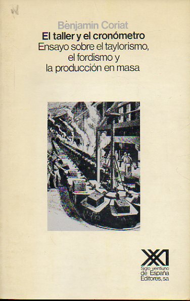 EL TALLER Y EL CRONMETRO. ENSAYO SOBRE EL TAYLORISMO, EL FORDISMO Y LA PRODUCCIN EN MASA. 1 edicin en castellano.