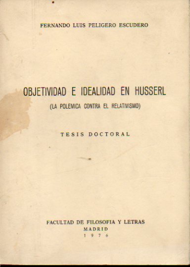 OBJETIVIDAD E IDEALIDAD EN HUSSERL (LA POLMICA CONTRA EL REALISMO). Tesis Doctoral (Extracto). Dedicada por el autor.